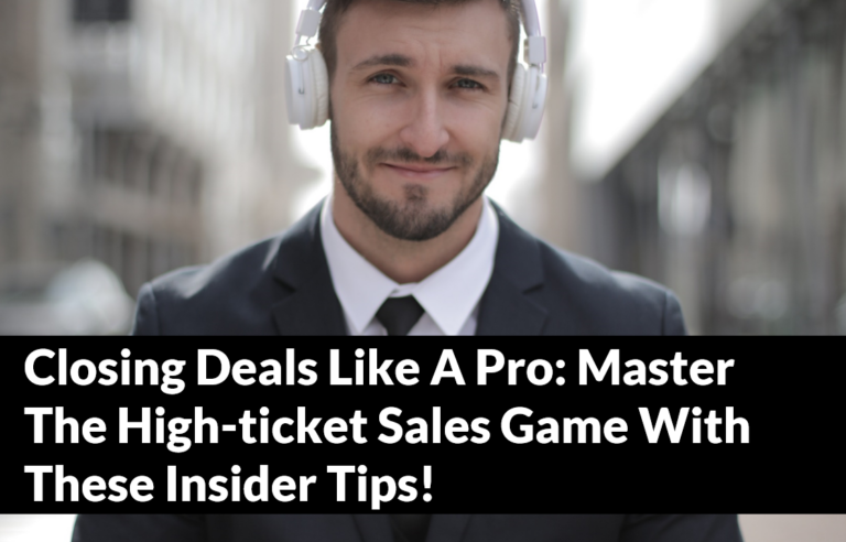 Closing Deals Like A Pro: Master The High-ticket Sales Game With These Insider Tips!
