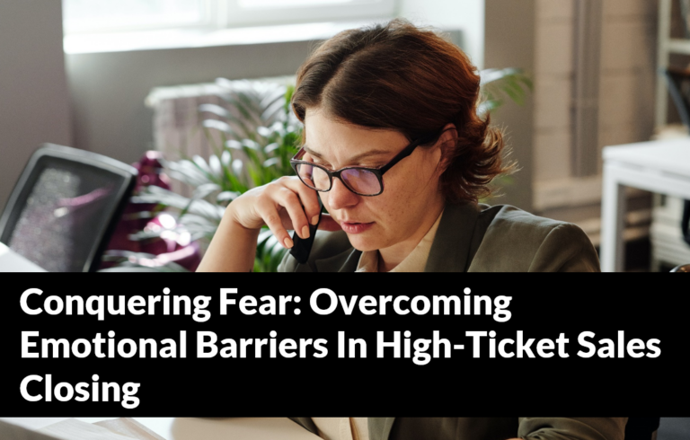 Conquering Fear: Overcoming Emotional Barriers In High-Ticket Sales Closing