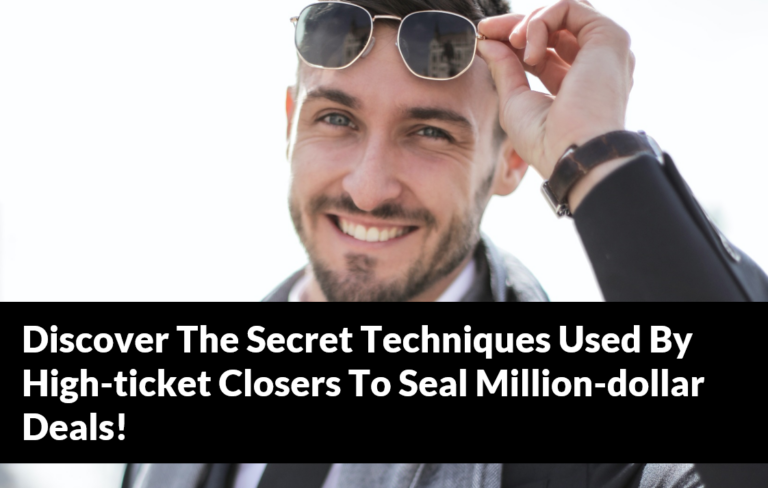 Discover The Secret Techniques Used By High-ticket Closers To Seal Million-dollar Deals!