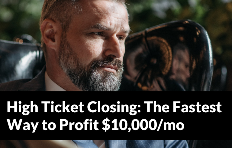 High Ticket Closing: The Fastest Way to Profit $10,000/mo