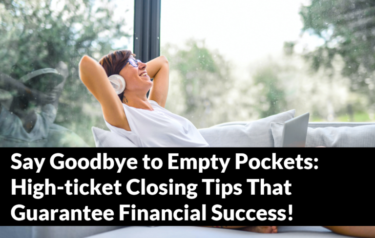 Say Goodbye to Empty Pockets: High-ticket Closing Tips That Guarantee Financial Success!