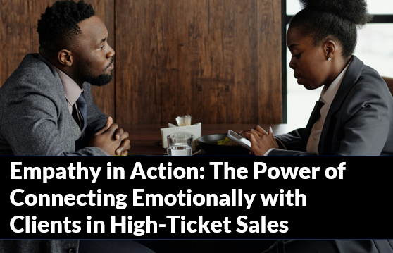 Empathy in Action: The Power of Connecting Emotionally with Clients in High-Ticket Sales