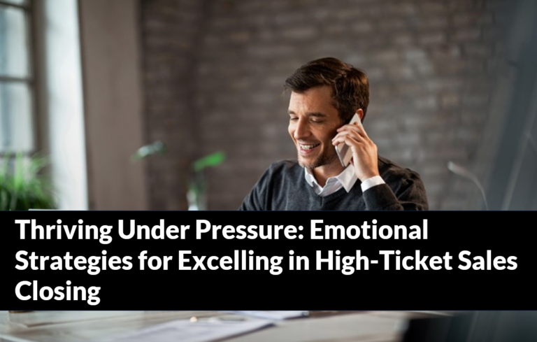 Thriving Under Pressure: Emotional Strategies for Excelling in High-Ticket Sales Closing